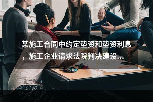 某施工合同中约定垫资和垫资利息，施工企业请求法院判决建设单位