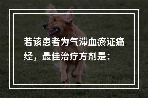 若该患者为气滞血瘀证痛经，最佳治疗方剂是：