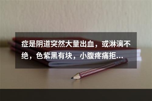 症是阴道突然大量出血，或淋漓不绝，色紫黑有块，小腹疼痛拒按，