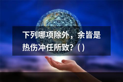 下列哪项除外，余皆是热伤冲任所致？( )