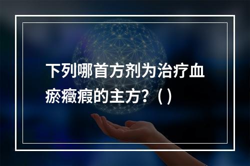 下列哪首方剂为治疗血瘀癥瘕的主方？( )