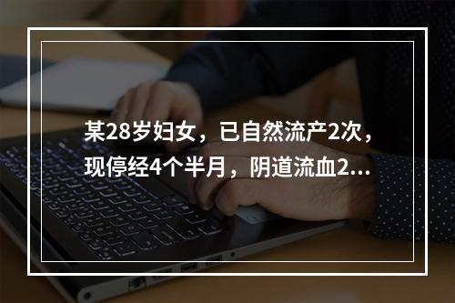 某28岁妇女，已自然流产2次，现停经4个半月，阴道流血2个多