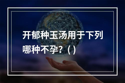 开郁种玉汤用于下列哪种不孕？( )