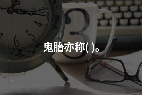 鬼胎亦称( )。