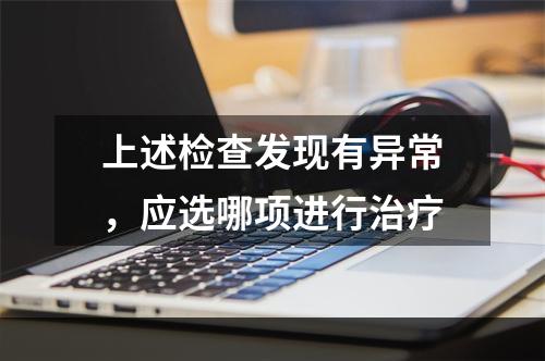 上述检查发现有异常，应选哪项进行治疗