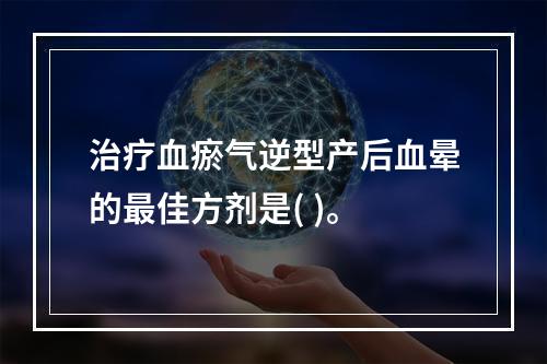 治疗血瘀气逆型产后血晕的最佳方剂是( )。