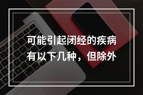 可能引起闭经的疾病有以下几种，但除外