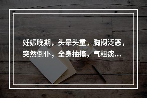 妊娠晚期，头晕头重，胸闷泛恶，突然倒仆，全身抽搐，气粗痰鸣，