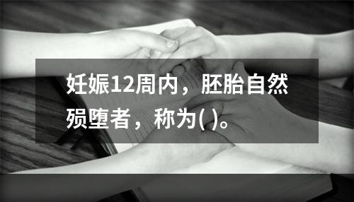 妊娠12周内，胚胎自然殒堕者，称为( )。