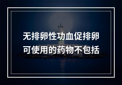 无排卵性功血促排卵可使用的药物不包括