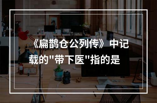 《扁鹊仓公列传》中记载的