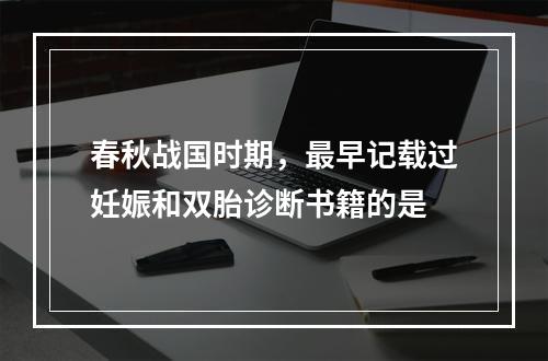 春秋战国时期，最早记载过妊娠和双胎诊断书籍的是