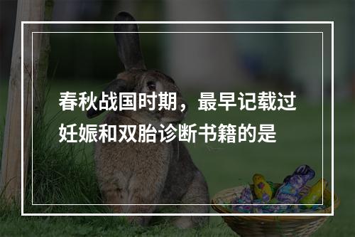 春秋战国时期，最早记载过妊娠和双胎诊断书籍的是