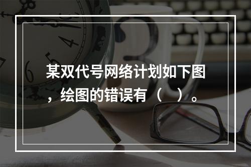 某双代号网络计划如下图，绘图的错误有（　）。