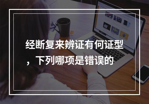 经断复来辨证有何证型，下列哪项是错误的