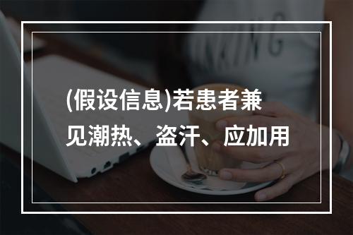 (假设信息)若患者兼见潮热、盗汗、应加用