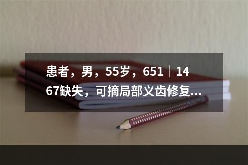 患者，男，55岁，651｜1467缺失，可摘局部义齿修复，