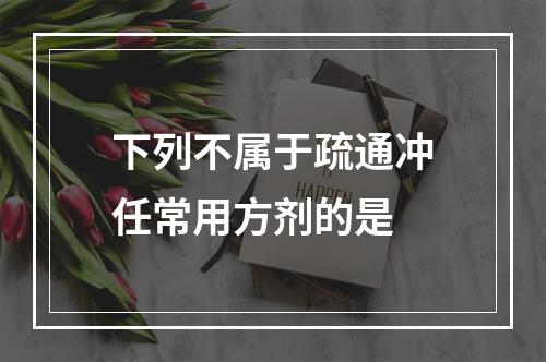 下列不属于疏通冲任常用方剂的是