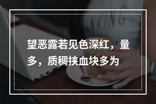 望恶露若见色深红，量多，质稠挟血块多为