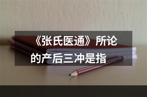 《张氏医通》所论的产后三冲是指