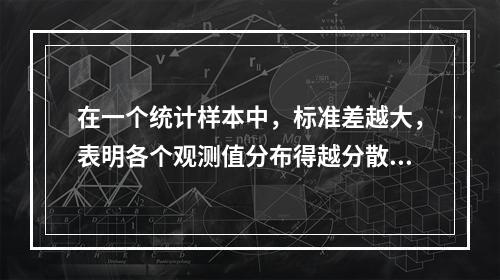 在一个统计样本中，标准差越大，表明各个观测值分布得越分散。