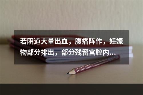 若阴道大量出血，腹痛阵作，妊娠物部分排出，部分残留宫腔内，患