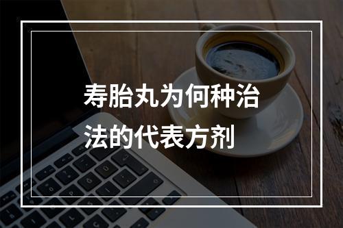 寿胎丸为何种治法的代表方剂