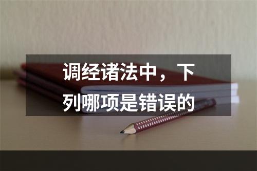 调经诸法中，下列哪项是错误的