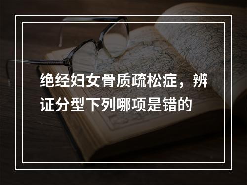 绝经妇女骨质疏松症，辨证分型下列哪项是错的