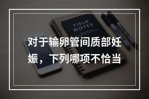 对于输卵管间质部妊娠，下列哪项不恰当