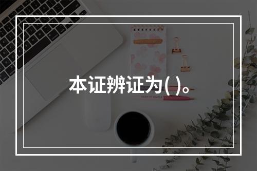 本证辨证为( )。