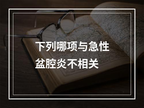 下列哪项与急性盆腔炎不相关