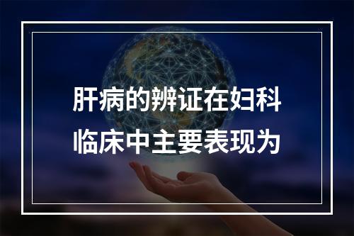 肝病的辨证在妇科临床中主要表现为