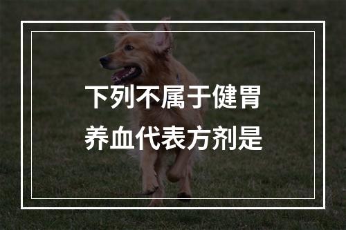 下列不属于健胃养血代表方剂是