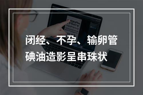 闭经、不孕、输卵管碘油造影呈串珠状