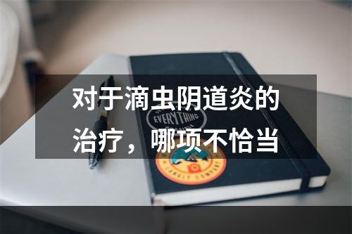 对于滴虫阴道炎的治疗，哪项不恰当