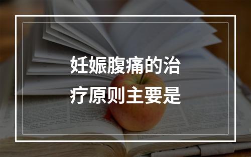 妊娠腹痛的治疗原则主要是