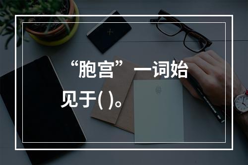 “胞宫”一词始见于( )。