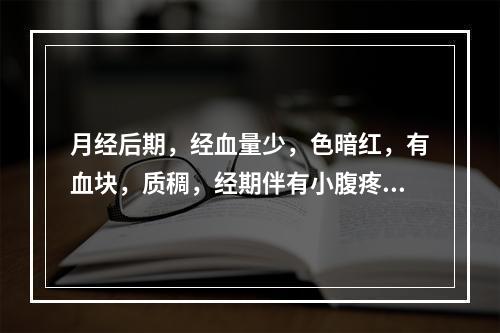 月经后期，经血量少，色暗红，有血块，质稠，经期伴有小腹疼痛。