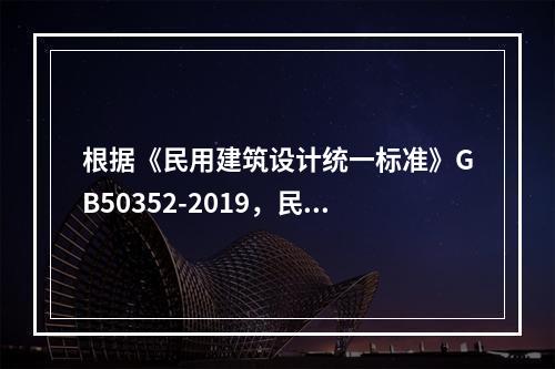 根据《民用建筑设计统一标准》GB50352-2019，民用建