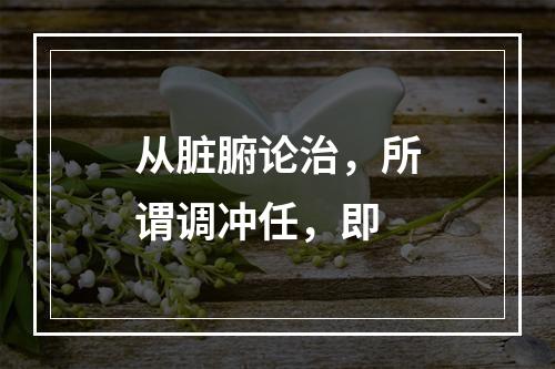 从脏腑论治，所谓调冲任，即