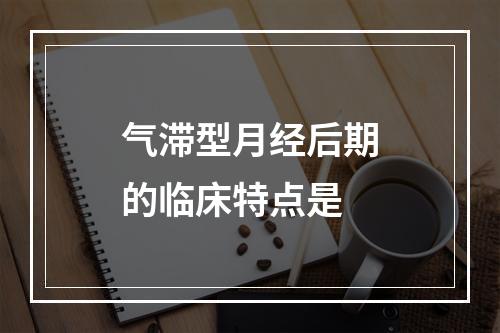 气滞型月经后期的临床特点是