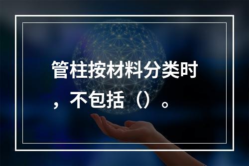 管柱按材料分类时，不包括（）。