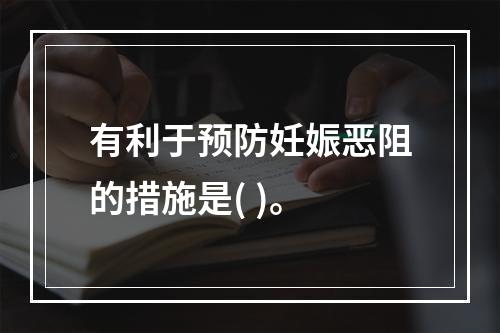 有利于预防妊娠恶阻的措施是( )。