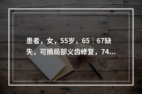 患者，女，55岁，65｜67缺失，可摘局部义齿修复，74｜