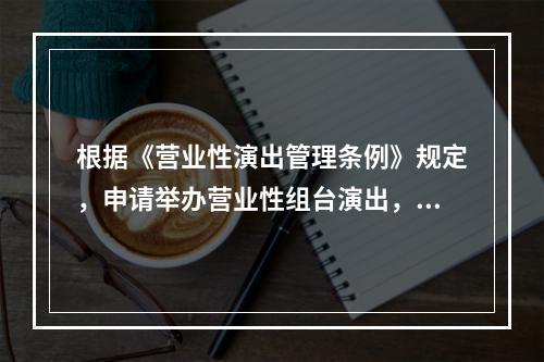 根据《营业性演出管理条例》规定，申请举办营业性组台演出，应提