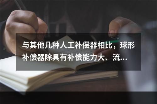 与其他几种人工补偿器相比，球形补偿器除具有补偿能力大、流体阻