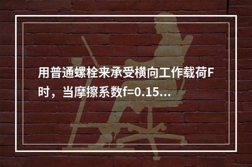 用普通螺栓来承受横向工作载荷F时，当摩擦系数f=0.15、