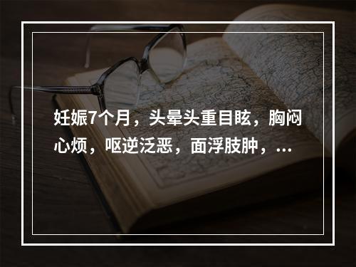 妊娠7个月，头晕头重目眩，胸闷心烦，呕逆泛恶，面浮肢肿，倦怠