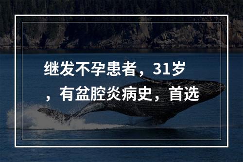 继发不孕患者，31岁，有盆腔炎病史，首选